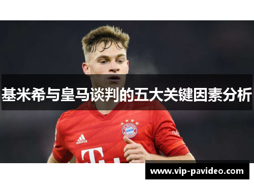 基米希与皇马谈判的五大关键因素分析