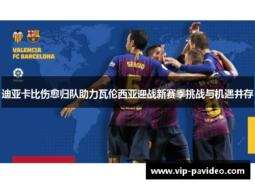 迪亚卡比伤愈归队助力瓦伦西亚迎战新赛季挑战与机遇并存