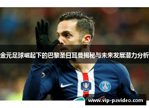 金元足球崛起下的巴黎圣日耳曼揭秘与未来发展潜力分析