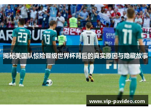 揭秘美国队惊险晋级世界杯背后的真实原因与隐藏故事
