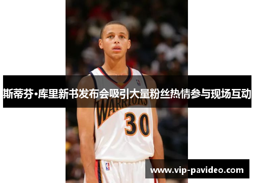 斯蒂芬·库里新书发布会吸引大量粉丝热情参与现场互动