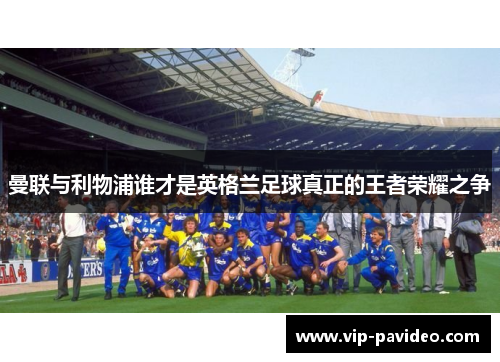 曼联与利物浦谁才是英格兰足球真正的王者荣耀之争