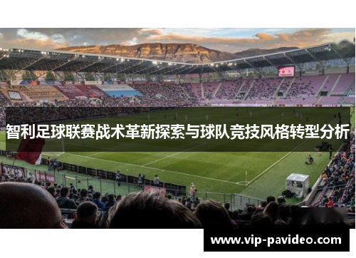 智利足球联赛战术革新探索与球队竞技风格转型分析