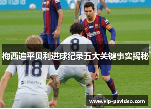 梅西追平贝利进球纪录五大关键事实揭秘