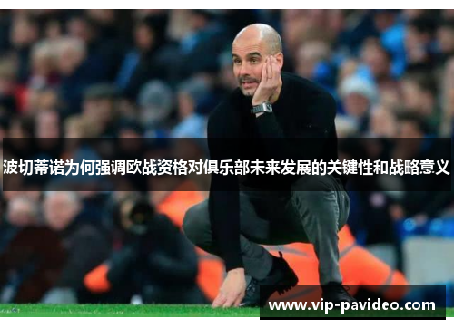 波切蒂诺为何强调欧战资格对俱乐部未来发展的关键性和战略意义