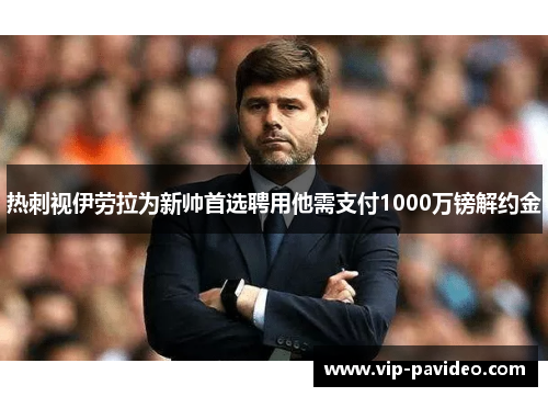 热刺视伊劳拉为新帅首选聘用他需支付1000万镑解约金