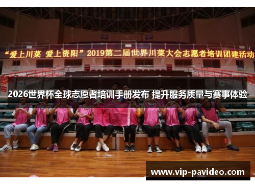 2026世界杯全球志愿者培训手册发布 提升服务质量与赛事体验
