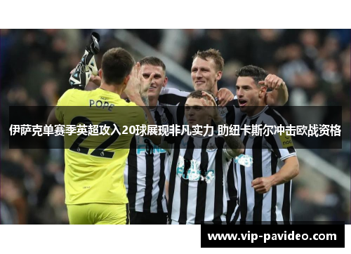 伊萨克单赛季英超攻入20球展现非凡实力 助纽卡斯尔冲击欧战资格