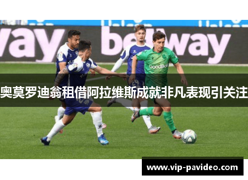 奥莫罗迪翁租借阿拉维斯成就非凡表现引关注