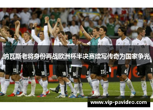 纳瓦斯老将身份再战欧洲杯半决赛续写传奇为国家争光