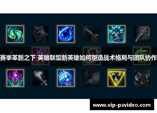 赛季革新之下 英雄联盟新英雄如何塑造战术格局与团队协作