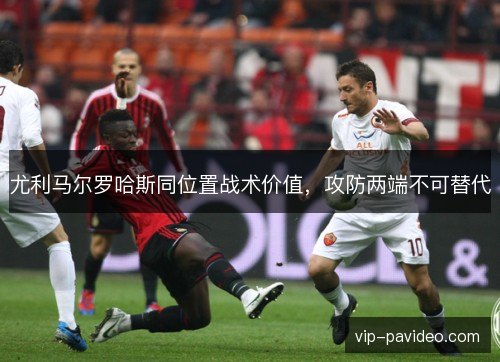 尤利马尔罗哈斯同位置战术价值，攻防两端不可替代