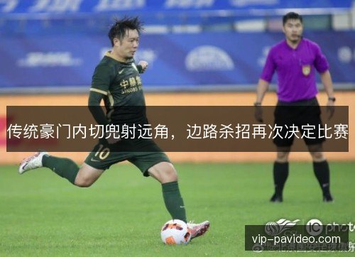 传统豪门内切兜射远角，边路杀招再次决定比赛
