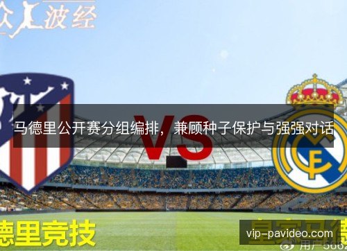 马德里公开赛分组编排，兼顾种子保护与强强对话